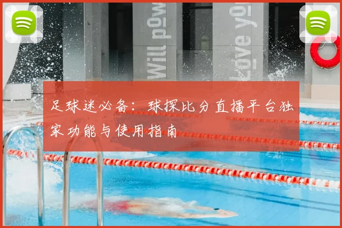 足球迷必备：球探比分直播平台独家功能与使用指南