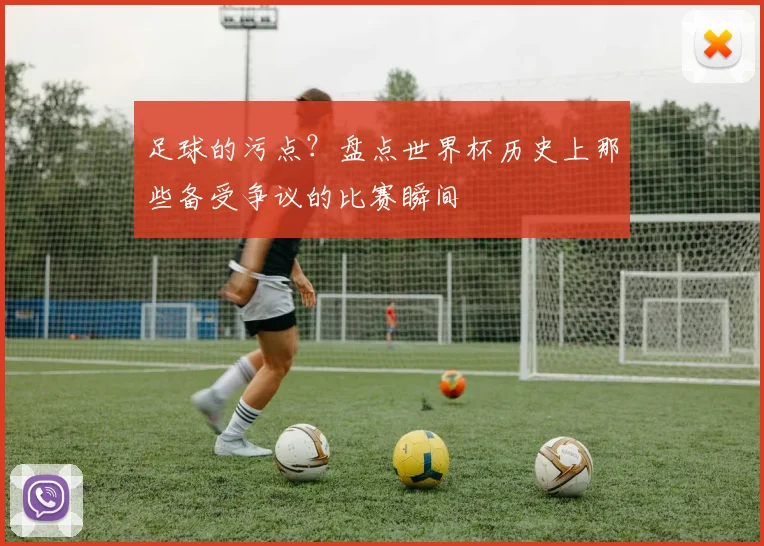 足球的污点？盘点世界杯历史上那些备受争议的比赛瞬间