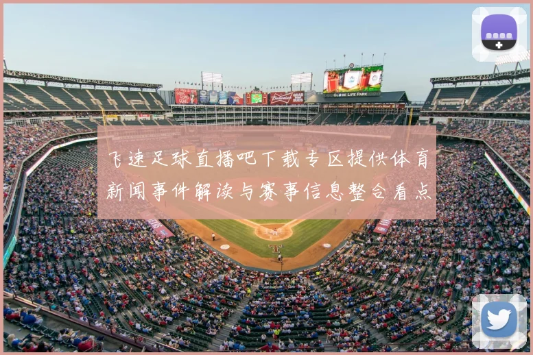 飞速足球直播吧下载专区提供体育新闻事件解读与赛事信息整合看点