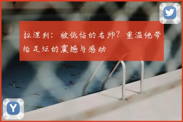 拉涅利：被低估的名帅？重温他带给足坛的震撼与感动