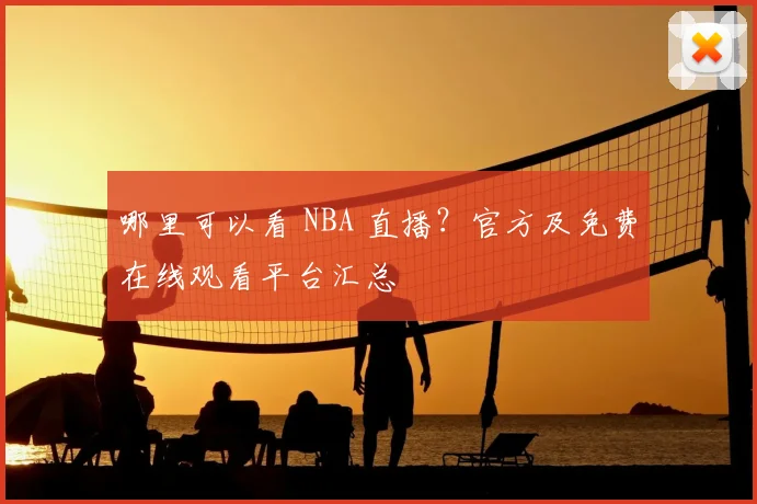 哪里可以看 NBA 直播?官方及免费在线观看平台汇总