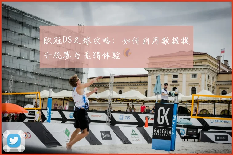 欧冠DS足球攻略:如何利用数据提升观赛与竞猜体验