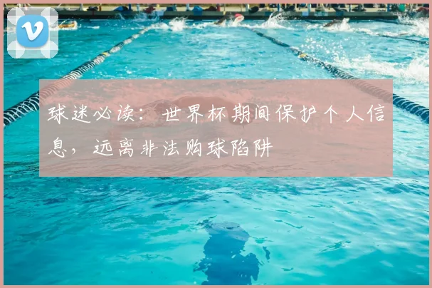 球迷必读：世界杯期间保护个人信息，远离非法购球陷阱