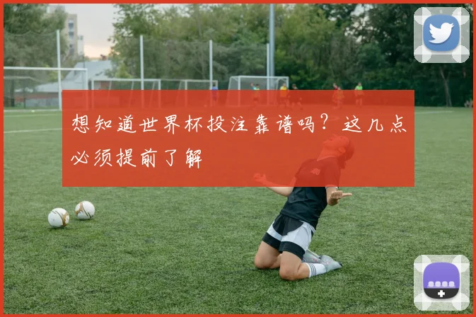 想知道世界杯投注靠谱吗？这几点必须提前了解