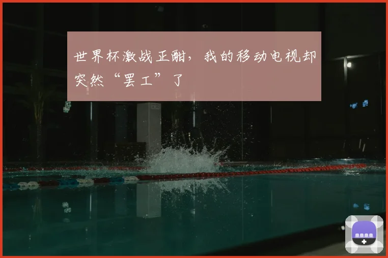 世界杯激战正酣，我的移动电视却突然“罢工”了