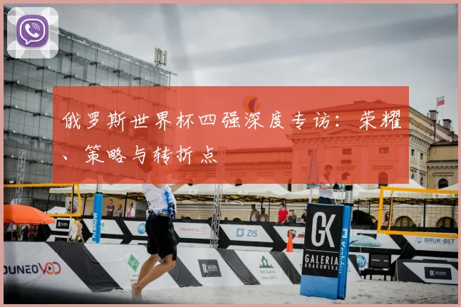 俄罗斯世界杯四强深度专访：荣耀、策略与转折点