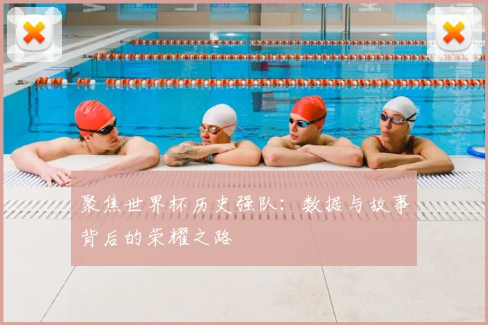 聚焦世界杯历史强队：数据与故事背后的荣耀之路