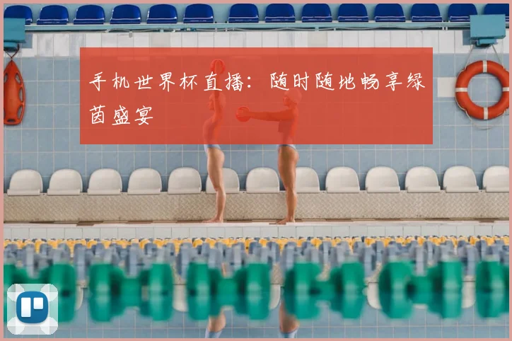 手机世界杯直播：随时随地畅享绿茵盛宴