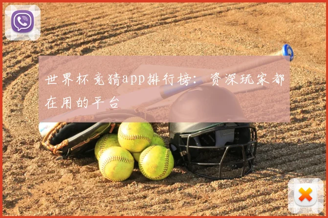 世界杯竞猜app排行榜:资深玩家都在用的平台