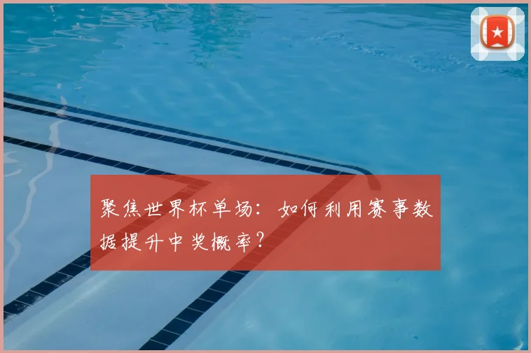聚焦世界杯单场：如何利用赛事数据提升中奖概率？