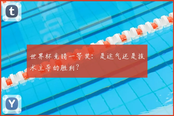 世界杯竞猜一等奖：是运气还是技术主导的胜利？