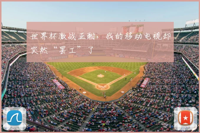 世界杯激战正酣,我的移动电视却突然“罢工”了