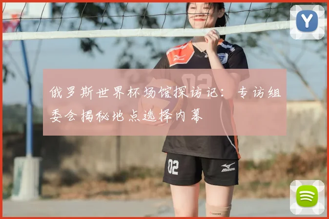 俄罗斯世界杯场馆探访记：专访组委会揭秘地点选择内幕