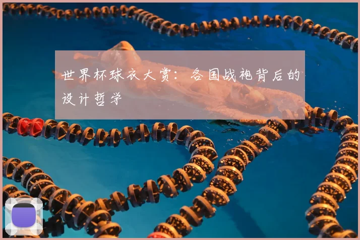 世界杯球衣大赏：各国战袍背后的设计哲学