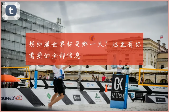 想知道世界杯是哪一天？这里有你需要的全部信息