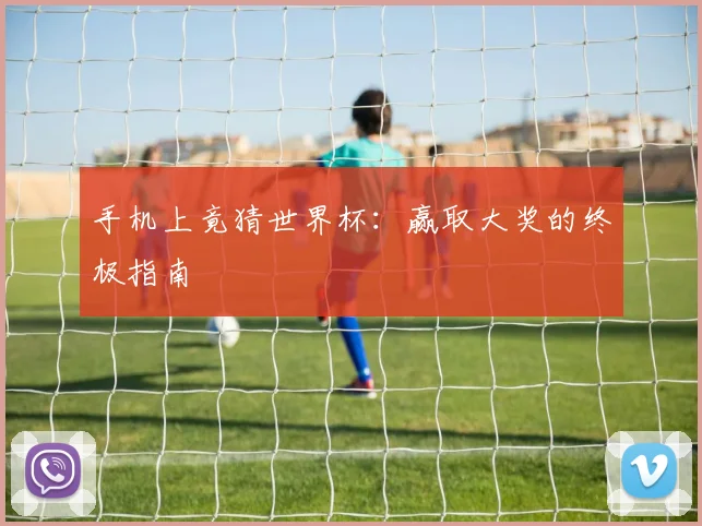 手机上竟猜世界杯：赢取大奖的终极指南