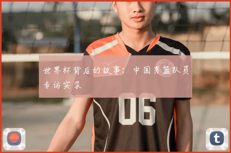 世界杯背后的故事：中国男篮队员专访实录