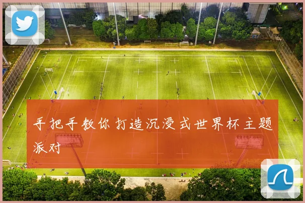 手把手教你打造沉浸式世界杯主题派对