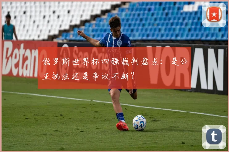 俄罗斯世界杯四强裁判盘点：是公正执法还是争议不断？